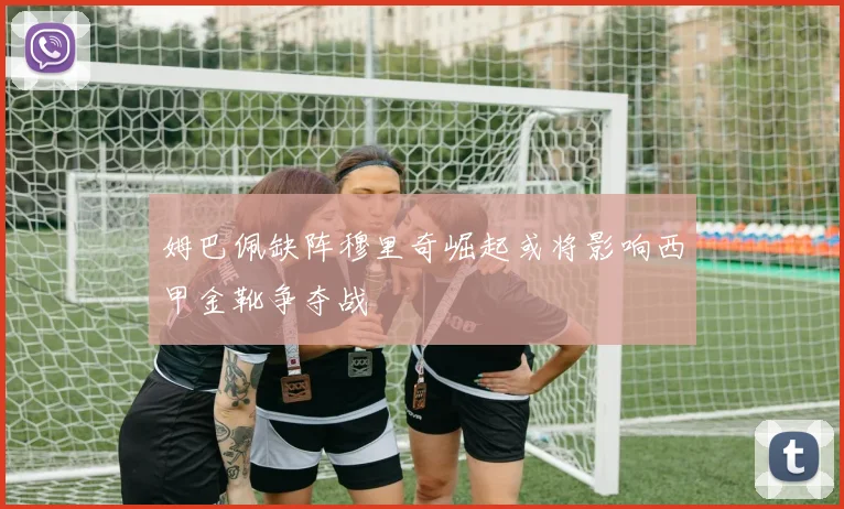 姆巴佩缺阵穆里奇崛起或将影响西甲金靴争夺战