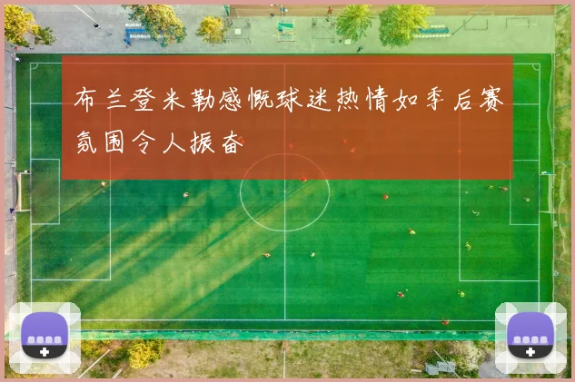 布兰登米勒感慨球迷热情如季后赛氛围令人振奋